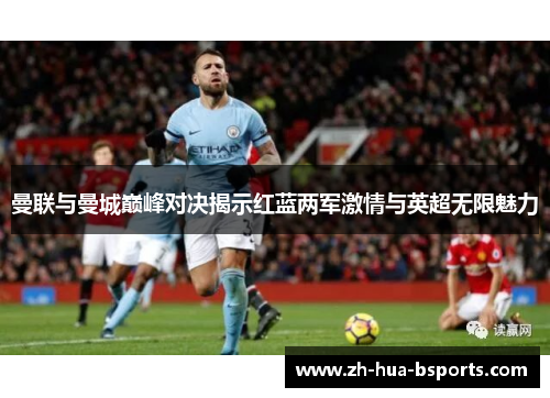 曼联与曼城巅峰对决揭示红蓝两军激情与英超无限魅力