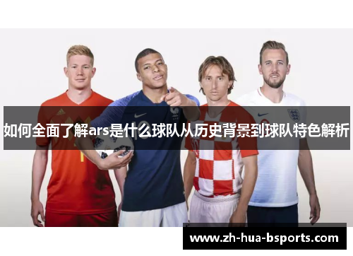 如何全面了解ars是什么球队从历史背景到球队特色解析 如何全面了解ars是什么球队从历史背景到球队特色解析