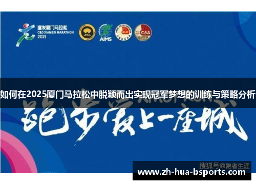 如何在2025厦门马拉松中脱颖而出实现冠军梦想的训练与策略分析