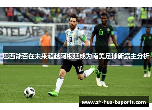 巴西能否在未来超越阿根廷成为南美足球新霸主分析
