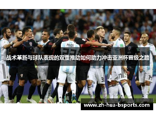 战术革新与球队表现的双重推动如何助力冲击亚洲杯晋级之路