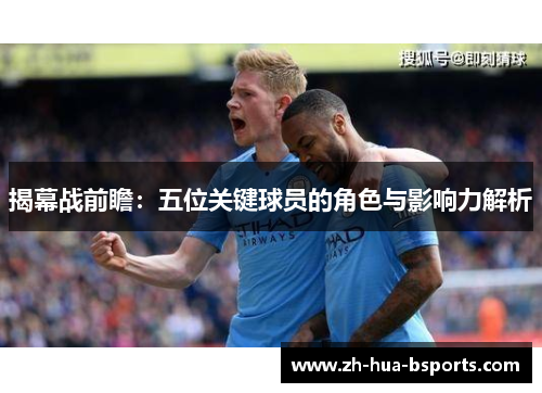 揭幕战前瞻：五位关键球员的角色与影响力解析
