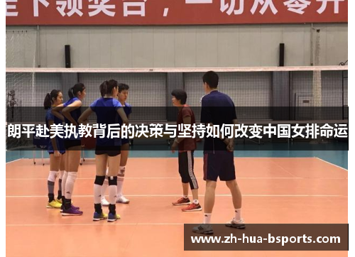 朗平赴美执教背后的决策与坚持如何改变中国女排命运