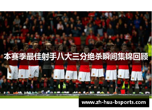 本赛季最佳射手八大三分绝杀瞬间集锦回顾
