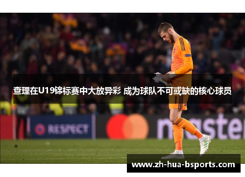 查理在U19锦标赛中大放异彩 成为球队不可或缺的核心球员