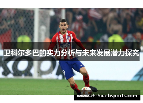 卫科尔多巴的实力分析与未来发展潜力探究