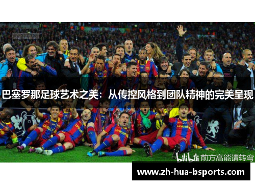 巴塞罗那足球艺术之美：从传控风格到团队精神的完美呈现