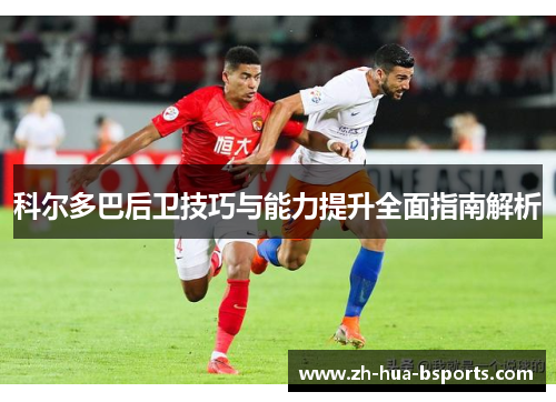 科尔多巴后卫技巧与能力提升全面指南解析
