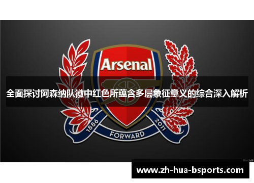 全面探讨阿森纳队徽中红色所蕴含多层象征意义的综合深入解析