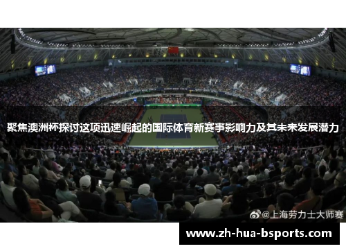 聚焦澳洲杯探讨这项迅速崛起的国际体育新赛事影响力及其未来发展潜力