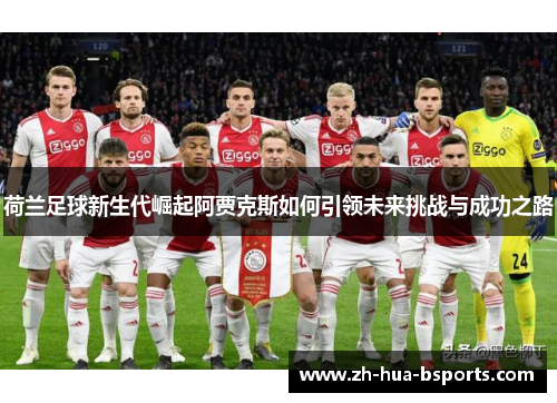 荷兰足球新生代崛起阿贾克斯如何引领未来挑战与成功之路