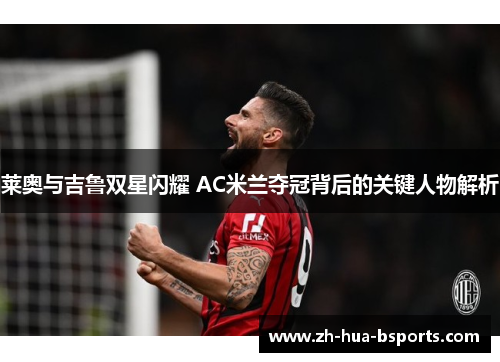 莱奥与吉鲁双星闪耀 AC米兰夺冠背后的关键人物解析