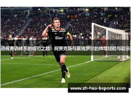 透视青训体系的成功之路：阿贾克斯与佩纳罗尔的辉煌经验与启示