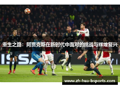 重生之路：阿贾克斯在新时代中面对的挑战与辉煌复兴