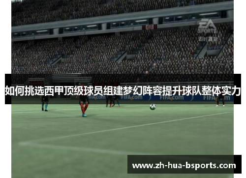 如何挑选西甲顶级球员组建梦幻阵容提升球队整体实力