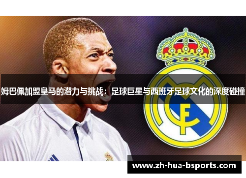 姆巴佩加盟皇马的潜力与挑战：足球巨星与西班牙足球文化的深度碰撞