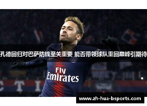 孔德回归对巴萨防线至关重要 能否带领球队重回巅峰引期待