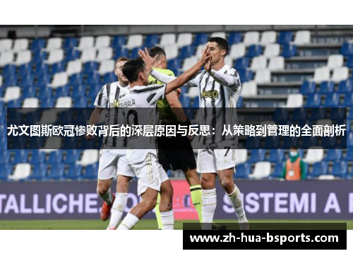 尤文图斯欧冠惨败背后的深层原因与反思：从策略到管理的全面剖析