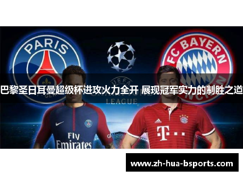 巴黎圣日耳曼超级杯进攻火力全开 展现冠军实力的制胜之道 巴黎圣日耳曼超级杯进攻火力全开 展现冠军实力的制胜之道