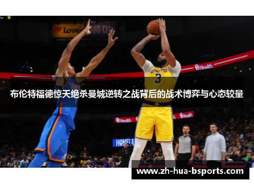 布伦特福德惊天绝杀曼城逆转之战背后的战术博弈与心态较量 布伦特福德惊天绝杀曼城逆转之战背后的战术博弈与心态较量