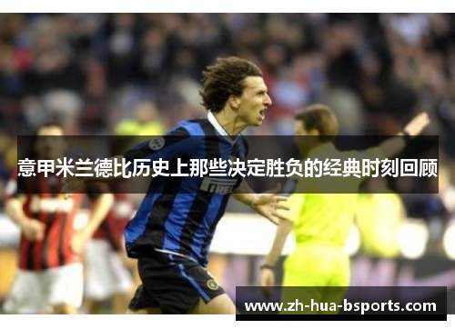 意甲米兰德比历史上那些决定胜负的经典时刻回顾 意甲米兰德比历史上那些决定胜负的经典时刻回顾
