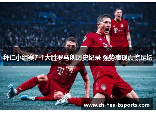 拜仁小组赛7-1大胜罗马创历史纪录 强势表现震惊足坛 拜仁小组赛7-1大胜罗马创历史纪录 强势表现震惊足坛