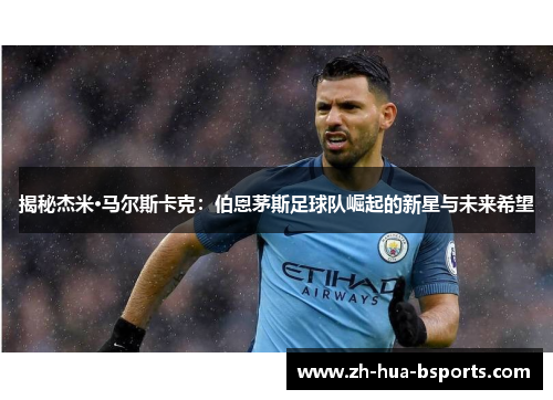 揭秘杰米·马尔斯卡克:伯恩茅斯足球队崛起的新星与未来希望 揭秘杰米·马尔斯卡克:伯恩茅斯足球队崛起的新星与未来希望