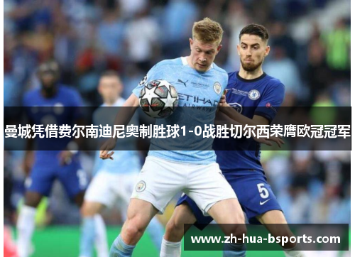 曼城凭借费尔南迪尼奥制胜球1-0战胜切尔西荣膺欧冠冠军 曼城凭借费尔南迪尼奥制胜球1-0战胜切尔西荣膺欧冠冠军