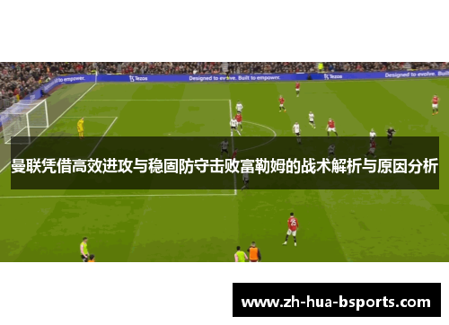 曼联凭借高效进攻与稳固防守击败富勒姆的战术解析与原因分析