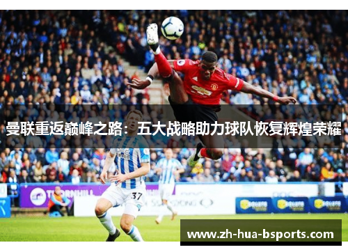 曼联重返巅峰之路:五大战略助力球队恢复辉煌荣耀 曼联重返巅峰之路:五大战略助力球队恢复辉煌荣耀
