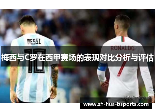 梅西与C罗在西甲赛场的表现对比分析与评估 梅西与C罗在西甲赛场的表现对比分析与评估