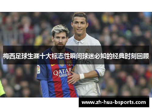 梅西足球生涯十大标志性瞬间球迷必知的经典时刻回顾