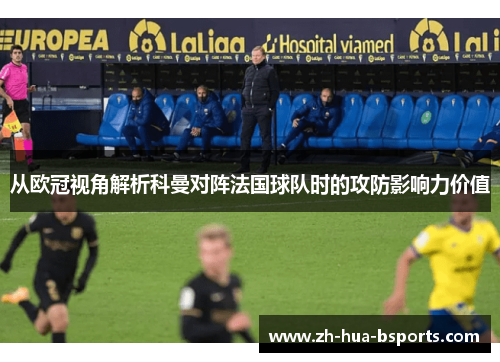从欧冠视角解析科曼对阵法国球队时的攻防影响力价值