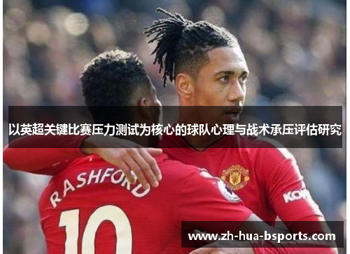 以英超关键比赛压力测试为核心的球队心理与战术承压评估研究 以英超关键比赛压力测试为核心的球队心理与战术承压评估研究