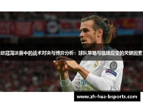 欧冠淘汰赛中的战术对决与博弈分析：球队策略与临场应变的关键因素