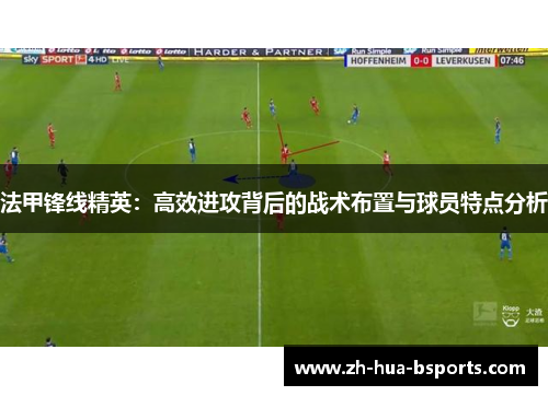 法甲锋线精英:高效进攻背后的战术布置与球员特点分析 法甲锋线精英:高效进攻背后的战术布置与球员特点分析