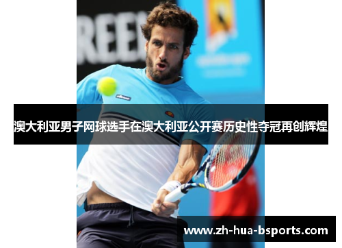 澳大利亚男子网球选手在澳大利亚公开赛历史性夺冠再创辉煌 澳大利亚男子网球选手在澳大利亚公开赛历史性夺冠再创辉煌