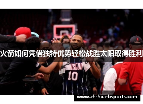 火箭如何凭借独特优势轻松战胜太阳取得胜利