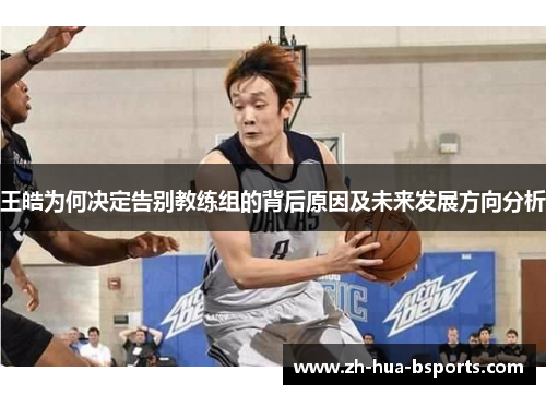 王皓为何决定告别教练组的背后原因及未来发展方向分析