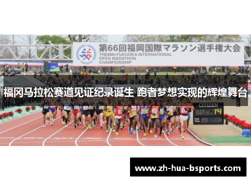 福冈马拉松赛道见证纪录诞生 跑者梦想实现的辉煌舞台 福冈马拉松赛道见证纪录诞生 跑者梦想实现的辉煌舞台