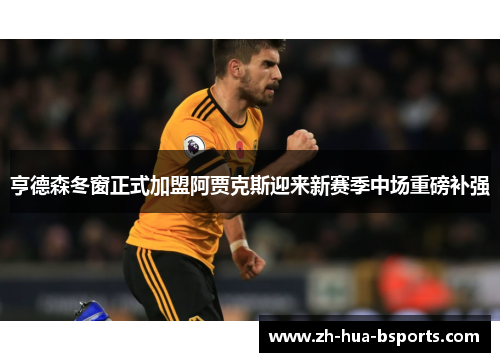 亨德森冬窗正式加盟阿贾克斯迎来新赛季中场重磅补强