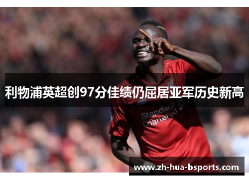利物浦英超创97分佳绩仍屈居亚军历史新高 利物浦英超创97分佳绩仍屈居亚军历史新高