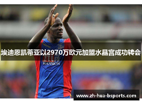 埃迪恩凯蒂亚以2970万欧元加盟水晶宫成功转会 埃迪恩凯蒂亚以2970万欧元加盟水晶宫成功转会