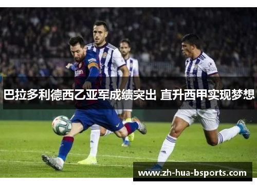 巴拉多利德西乙亚军成绩突出 直升西甲实现梦想 巴拉多利德西乙亚军成绩突出 直升西甲实现梦想