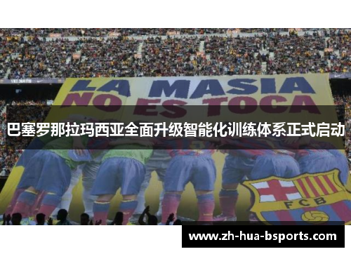 巴塞罗那拉玛西亚全面升级智能化训练体系正式启动