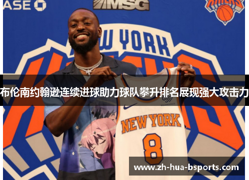 布伦南约翰逊连续进球助力球队攀升排名展现强大攻击力