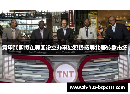 意甲联盟拟在美国设立办事处积极拓展北美转播市场 意甲联盟拟在美国设立办事处积极拓展北美转播市场