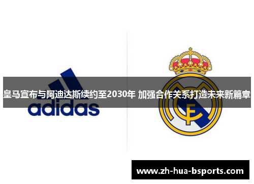 皇马宣布与阿迪达斯续约至2030年 加强合作关系打造未来新篇章
