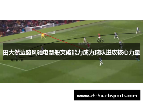 田大然边路风驰电掣般突破能力成为球队进攻核心力量