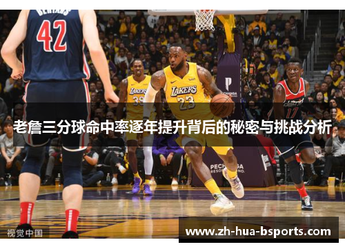 老詹三分球命中率逐年提升背后的秘密与挑战分析 老詹三分球命中率逐年提升背后的秘密与挑战分析